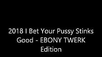 2018 Bet Your Pussy Stinks Good - Ebony Twerk Edition