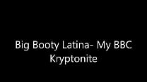 Big Booty Latina-My BBC Kyrptonite
