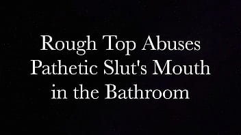 Rough Top Abuses Pathetic Slut's Mouth in the Bathroom